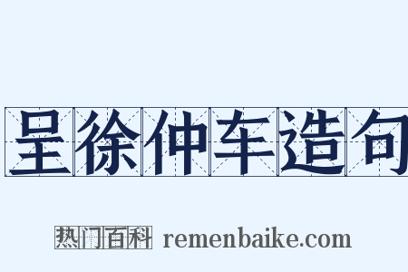 呈徐仲车造句是什么意思的图片